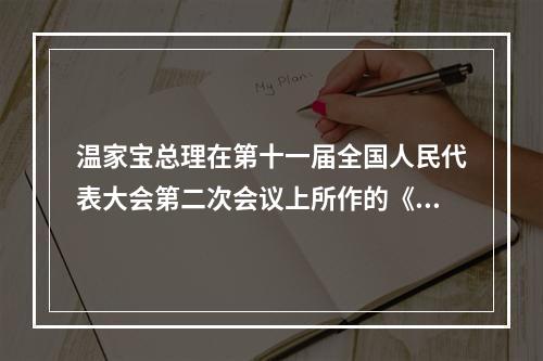 温家宝总理在第十一届全国人民代表大会第二次会议上所作的《政