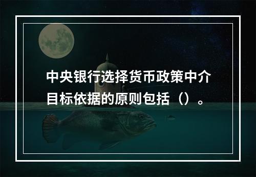 中央银行选择货币政策中介目标依据的原则包括（）。