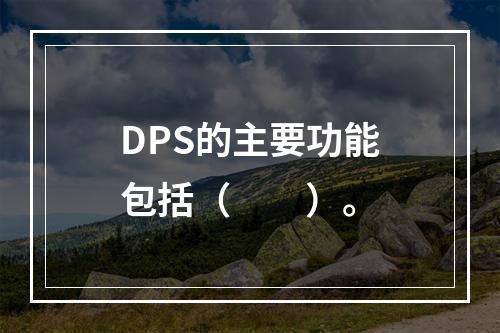 DPS的主要功能包括（　　）。