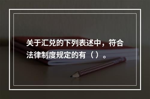 关于汇兑的下列表述中，符合法律制度规定的有（ ）。