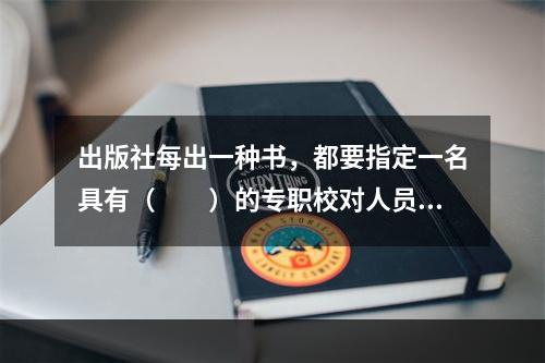 出版社每出一种书，都要指定一名具有（　　）的专职校对人员担