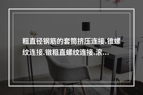 粗直径钢筋的套筒挤压连接.锥螺纹连接.镦粗直螺纹连接.滚压直