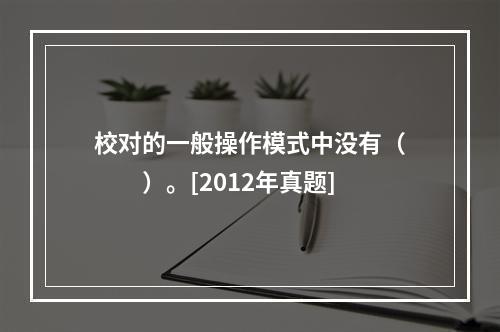 校对的一般操作模式中没有（　　）。[2012年真题]