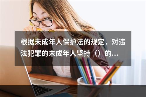 根据未成年人保护法的规定，对违法犯罪的未成年人坚持（）的原则