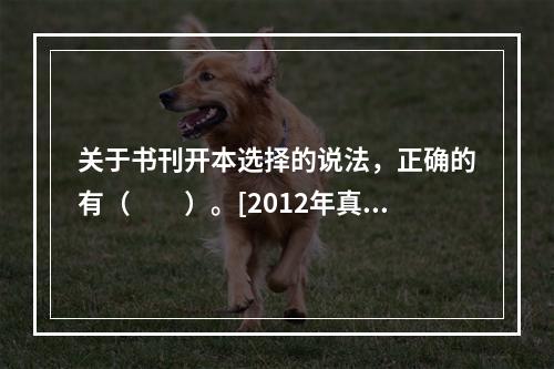 关于书刊开本选择的说法，正确的有（　　）。[2012年真题