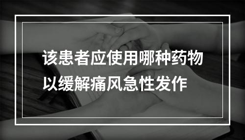 该患者应使用哪种药物以缓解痛风急性发作