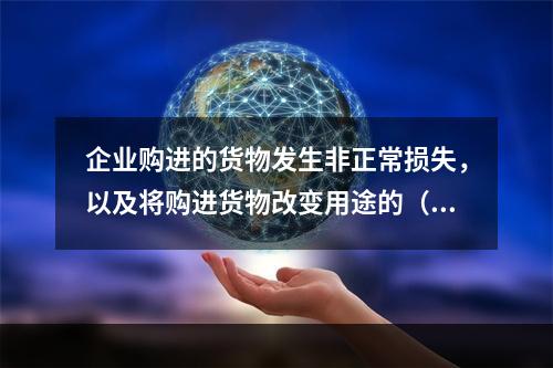 企业购进的货物发生非正常损失，以及将购进货物改变用途的（如用