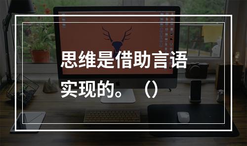 思维是借助言语实现的。（）