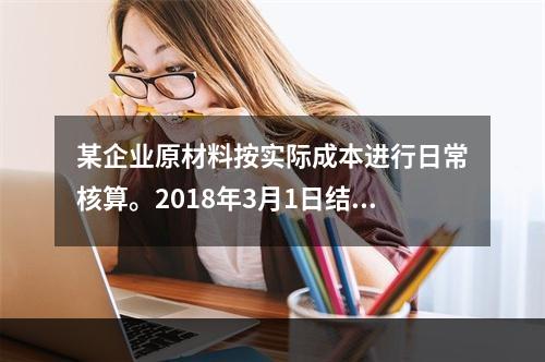 某企业原材料按实际成本进行日常核算。2018年3月1日结存甲