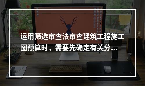 运用筛选审查法审查建筑工程施工图预算时，需要先确定有关分部分