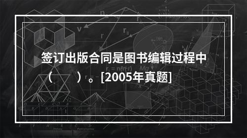 签订出版合同是图书编辑过程中（　　）。[2005年真题]