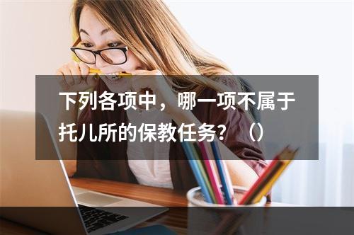 下列各项中，哪一项不属于托儿所的保教任务？（）