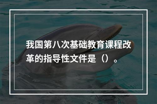 我国第八次基础教育课程改革的指导性文件是（）。