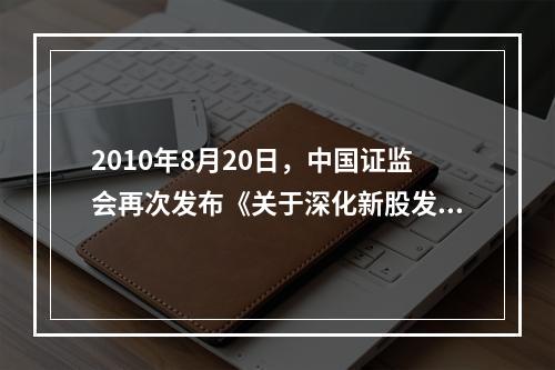 2010年8月20日，中国证监会再次发布《关于深化新股发行体