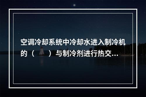 空调冷却系统中冷却水进入制冷机的（　　）与制冷剂进行热交换