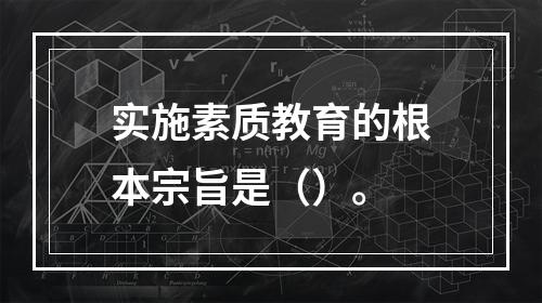 实施素质教育的根本宗旨是（）。