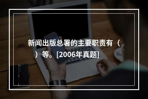 新闻出版总署的主要职责有（　　）等。[2006年真题]