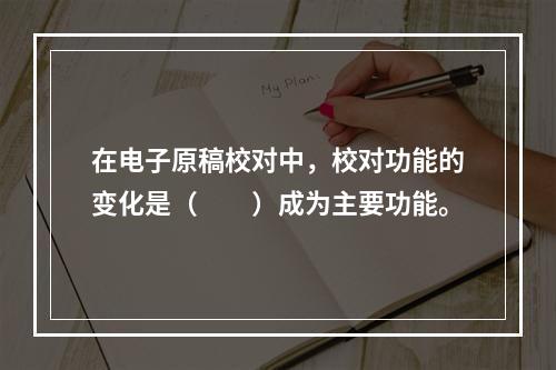 在电子原稿校对中，校对功能的变化是（　　）成为主要功能。