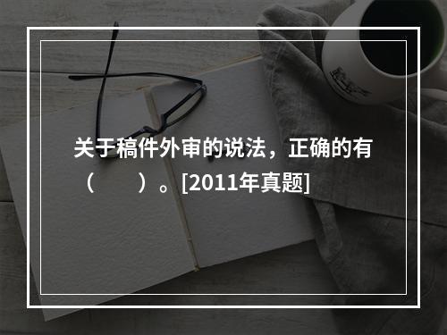 关于稿件外审的说法，正确的有（　　）。[2011年真题]