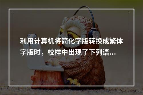 利用计算机将简化字版转换成繁体字版时，校样中出现了下列语句