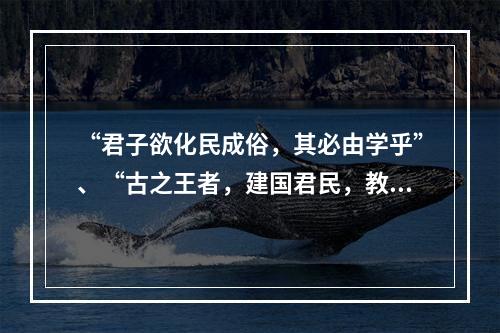 “君子欲化民成俗，其必由学乎”、“古之王者，建国君民，教学为