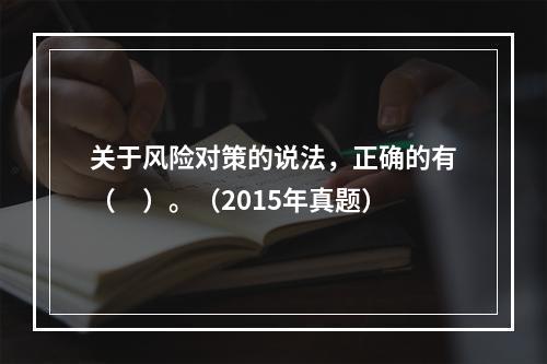 关于风险对策的说法，正确的有（　）。（2015年真题）