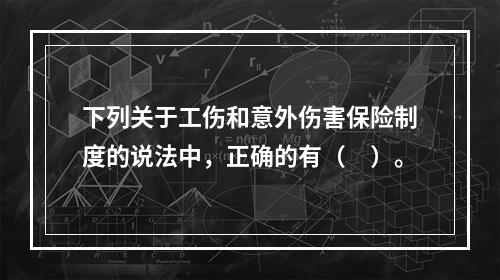 下列关于工伤和意外伤害保险制度的说法中，正确的有（　）。