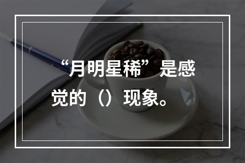 “月明星稀”是感觉的（）现象。