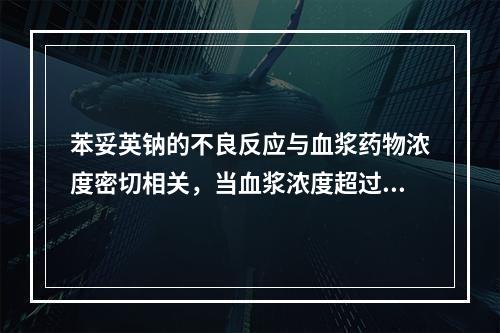 苯妥英钠的不良反应与血浆药物浓度密切相关，当血浆浓度超过多少