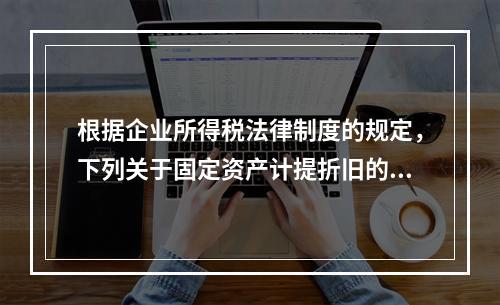 根据企业所得税法律制度的规定，下列关于固定资产计提折旧的有关