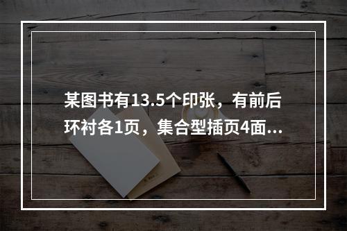 某图书有13.5个印张，有前后环衬各1页，集合型插页4面，