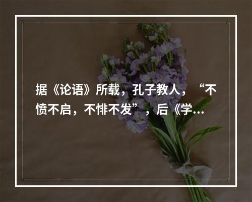 据《论语》所载，孔子教人，“不愤不启，不悱不发”，后《学记》