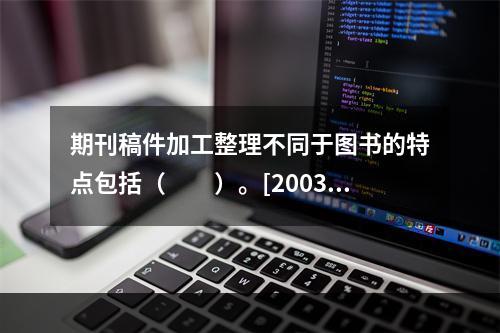 期刊稿件加工整理不同于图书的特点包括（　　）。[2003年