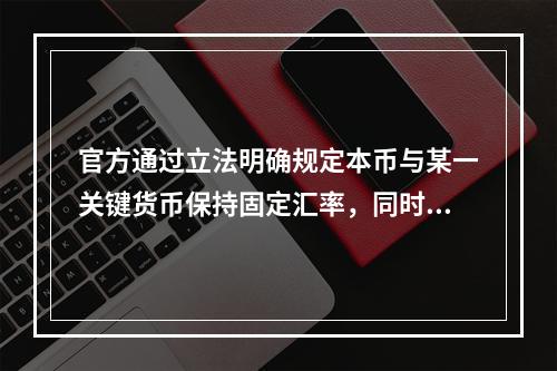 官方通过立法明确规定本币与某一关键货币保持固定汇率，同时对本