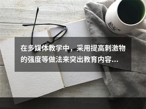 在多媒体教学中，采用提高刺激物的强度等做法来突出教育内容是利