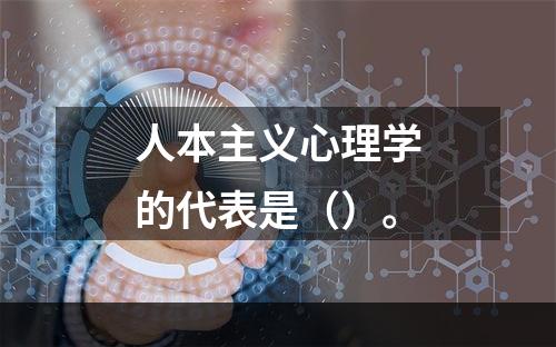 人本主义心理学的代表是（）。