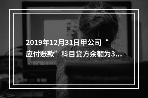 2019年12月31日甲公司“应付账款”科目贷方余额为300