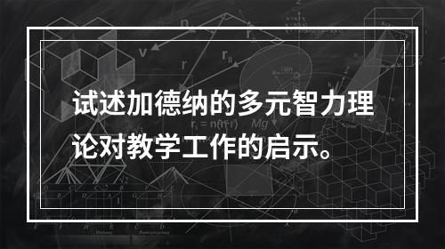 试述加德纳的多元智力理论对教学工作的启示。