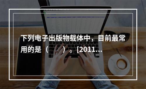 下列电子出版物载体中，目前最常用的是（　　）。[2011年