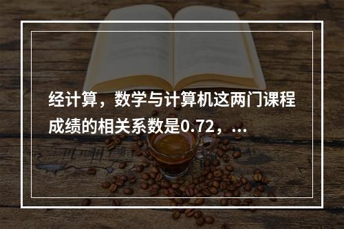 经计算，数学与计算机这两门课程成绩的相关系数是0.72，可见