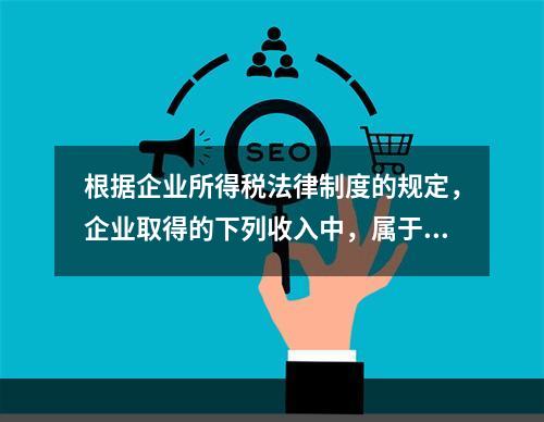 根据企业所得税法律制度的规定，企业取得的下列收入中，属于货币