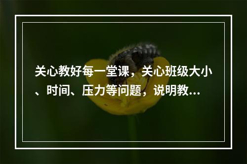 关心教好每一堂课，关心班级大小、时间、压力等问题，说明教师成