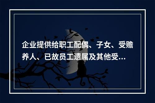 企业提供给职工配偶、子女、受赡养人、已故员工遗属及其他受益人