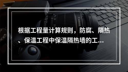 根据工程量计算规则，防腐、隔热、保温工程中保温隔热墙的工程量