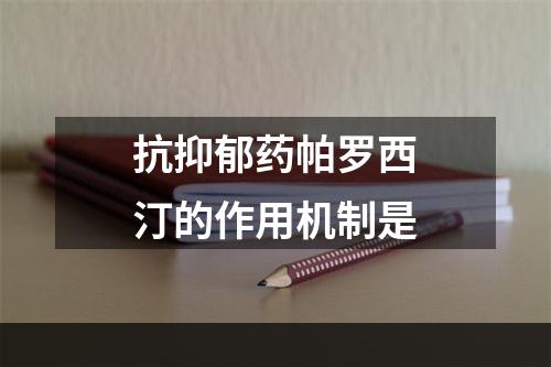 抗抑郁药帕罗西汀的作用机制是