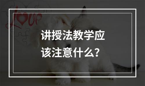 讲授法教学应该注意什么？