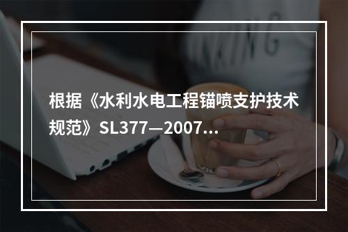 根据《水利水电工程锚喷支护技术规范》SL377—2007,竖