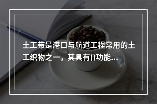 土工带是港口与航道工程常用的土工织物之一，其具有()功能。