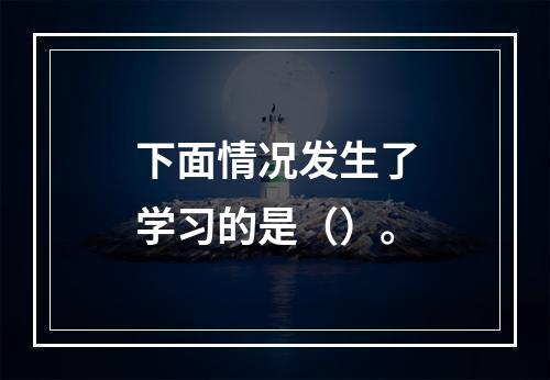 下面情况发生了学习的是（）。