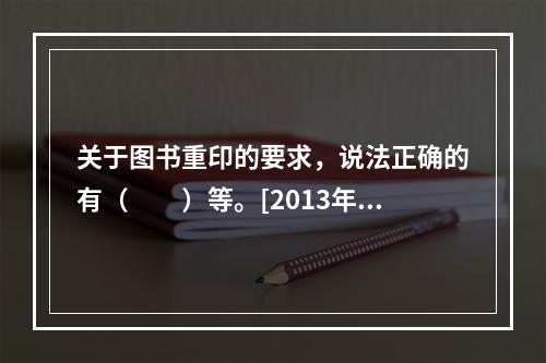 关于图书重印的要求，说法正确的有（　　）等。[2013年真